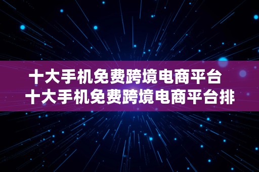 十大手机免费跨境电商平台  十大手机免费跨境电商平台排名