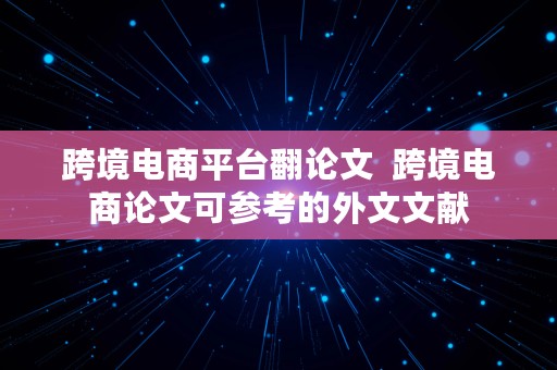 跨境电商平台翻论文  跨境电商论文可参考的外文文献