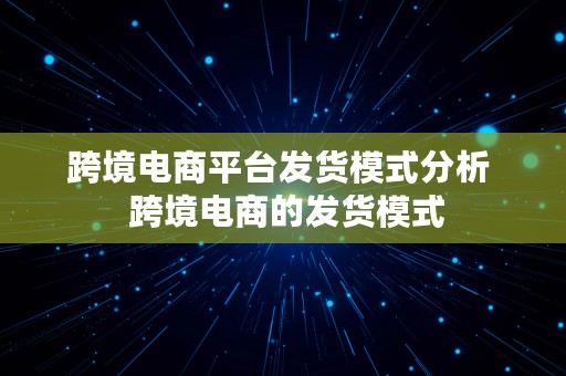 跨境电商平台发货模式分析  跨境电商的发货模式