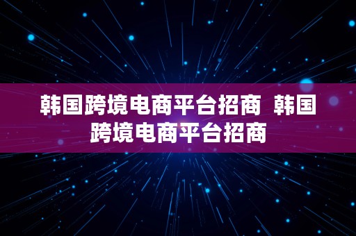 韩国跨境电商平台招商  韩国跨境电商平台招商