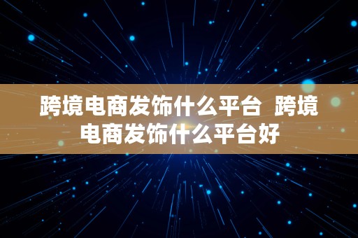 跨境电商发饰什么平台  跨境电商发饰什么平台好