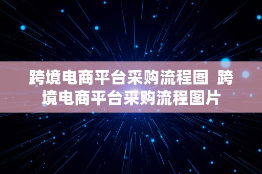 跨境电商平台采购流程图  跨境电商平台采购流程图片