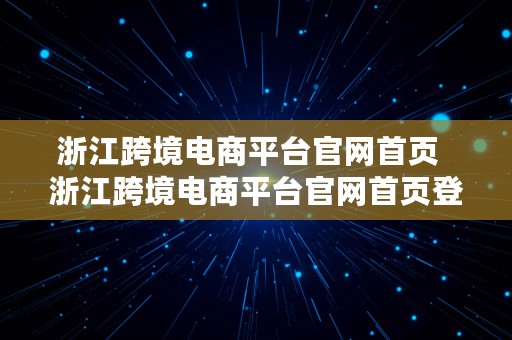 浙江跨境电商平台官网首页  浙江跨境电商平台官网首页登录