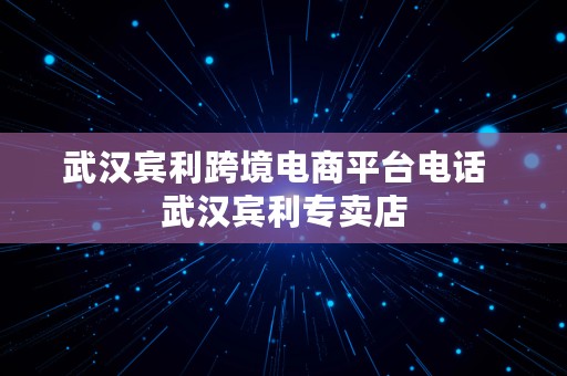 武汉宾利跨境电商平台电话  武汉宾利专卖店