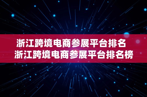 浙江跨境电商参展平台排名  浙江跨境电商参展平台排名榜