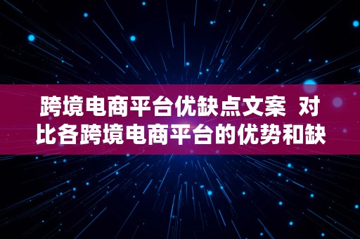 跨境电商平台优缺点文案  对比各跨境电商平台的优势和缺点