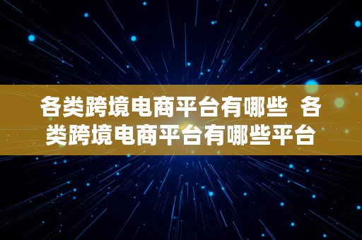 各类跨境电商平台有哪些  各类跨境电商平台有哪些平台