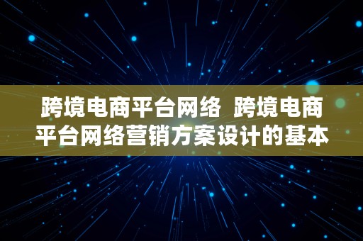 跨境电商平台网络  跨境电商平台网络营销方案设计的基本步骤