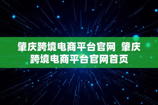 肇庆跨境电商平台官网  肇庆跨境电商平台官网首页