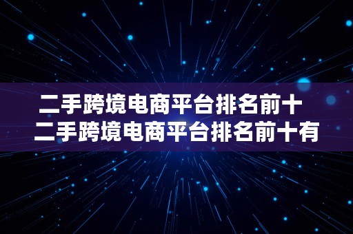 二手跨境电商平台排名前十  二手跨境电商平台排名前十有哪些