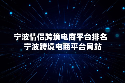 宁波情侣跨境电商平台排名  宁波跨境电商平台网站