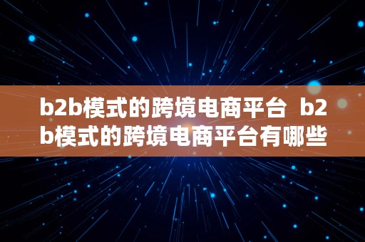 b2b模式的跨境电商平台  b2b模式的跨境电商平台有哪些