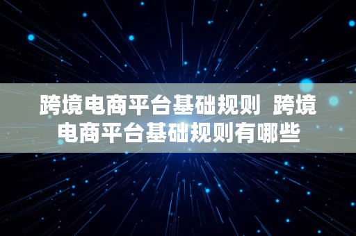 跨境电商平台基础规则  跨境电商平台基础规则有哪些