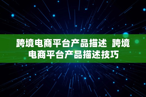 跨境电商平台产品描述  跨境电商平台产品描述技巧