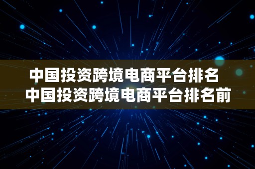 中国投资跨境电商平台排名  中国投资跨境电商平台排名前十