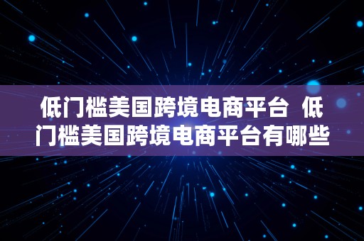 低门槛美国跨境电商平台  低门槛美国跨境电商平台有哪些