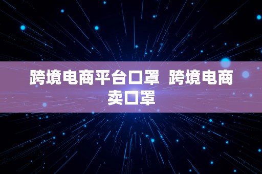 跨境电商平台口罩  跨境电商卖口罩