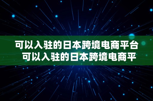 可以入驻的日本跨境电商平台  可以入驻的日本跨境电商平台有哪些