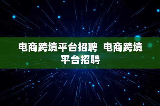 电商跨境平台招聘  电商跨境平台招聘