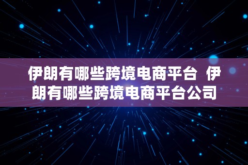 伊朗有哪些跨境电商平台  伊朗有哪些跨境电商平台公司