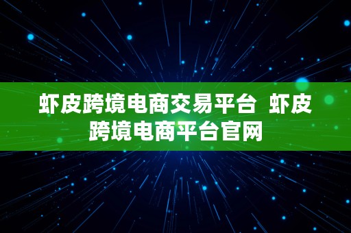 虾皮跨境电商交易平台  虾皮跨境电商平台官网