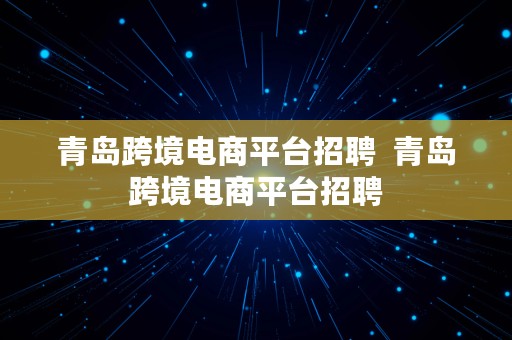 青岛跨境电商平台招聘  青岛跨境电商平台招聘