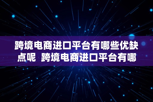 跨境电商进口平台有哪些优缺点呢  跨境电商进口平台有哪些优缺点呢知乎