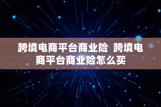 跨境电商平台商业险  跨境电商平台商业险怎么买