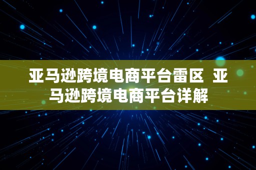 亚马逊跨境电商平台雷区  亚马逊跨境电商平台详解