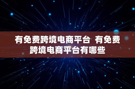 有免费跨境电商平台  有免费跨境电商平台有哪些