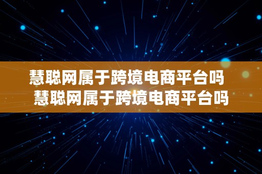 慧聪网属于跨境电商平台吗  慧聪网属于跨境电商平台吗