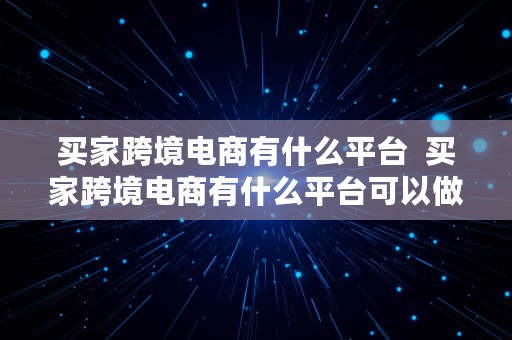 买家跨境电商有什么平台  买家跨境电商有什么平台可以做