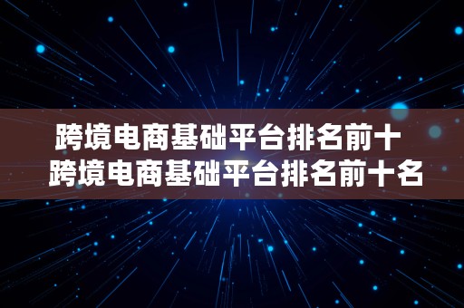 跨境电商基础平台排名前十  跨境电商基础平台排名前十名