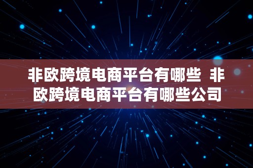 非欧跨境电商平台有哪些  非欧跨境电商平台有哪些公司