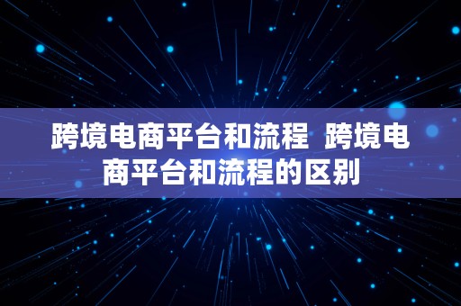 跨境电商平台和流程  跨境电商平台和流程的区别