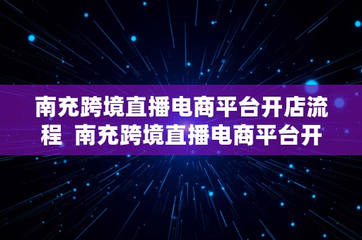 南充跨境直播电商平台开店流程  南充跨境直播电商平台开店流程图