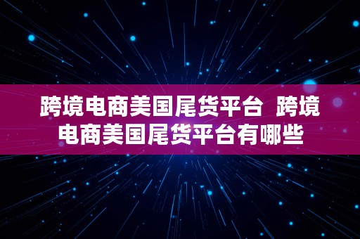 跨境电商美国尾货平台  跨境电商美国尾货平台有哪些