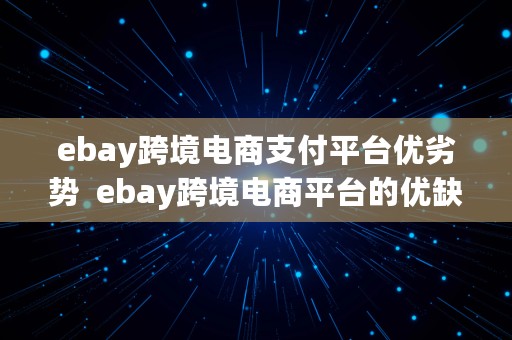 ebay跨境电商支付平台优劣势  ebay跨境电商平台的优缺点