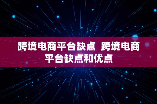 跨境电商平台缺点  跨境电商平台缺点和优点