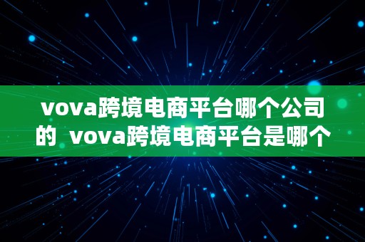 vova跨境电商平台哪个公司的  vova跨境电商平台是哪个公司的