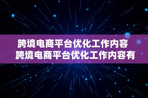 跨境电商平台优化工作内容  跨境电商平台优化工作内容有哪些