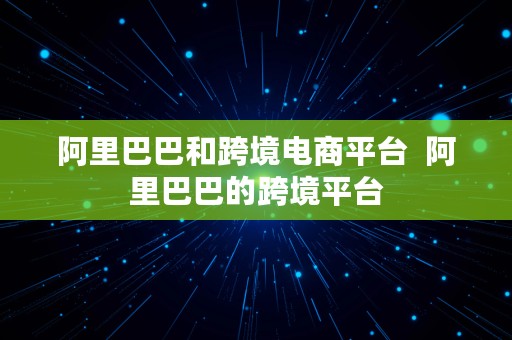 阿里巴巴和跨境电商平台  阿里巴巴的跨境平台