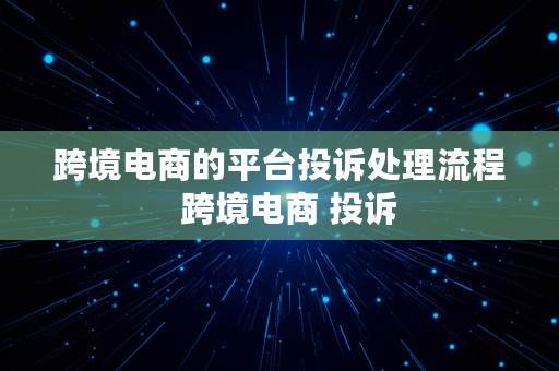 跨境电商的平台投诉处理流程  跨境电商 投诉