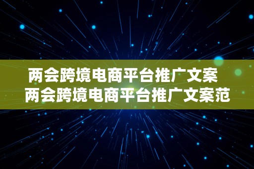 两会跨境电商平台推广文案  两会跨境电商平台推广文案范文