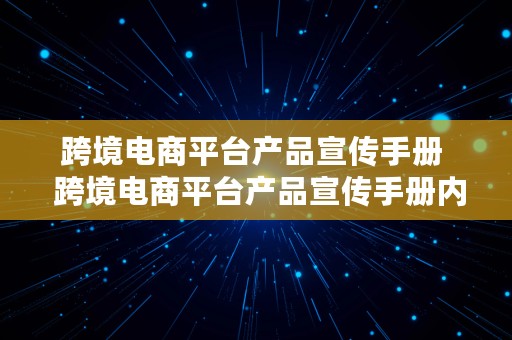 跨境电商平台产品宣传手册  跨境电商平台产品宣传手册内容