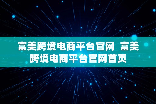 富美跨境电商平台官网  富美跨境电商平台官网首页