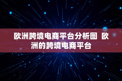 欧洲跨境电商平台分析图  欧洲的跨境电商平台