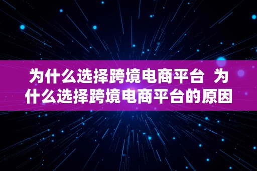 为什么选择跨境电商平台  为什么选择跨境电商平台的原因