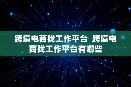 跨境电商找工作平台  跨境电商找工作平台有哪些