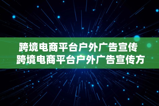 跨境电商平台户外广告宣传  跨境电商平台户外广告宣传方案